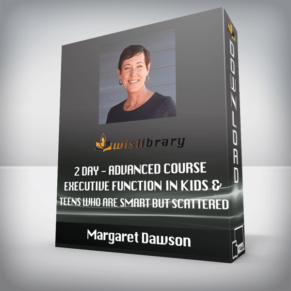 Margaret Dawson â€“ 2 Day â€“ Advanced Course â€“ Executive Function in Kids & Teens Who Are Smart but Scattered