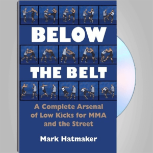 Mark Hatmaker â€“ Below the Belt â€“ A Complete Arsenal of Low Kicks for MMA and the Street