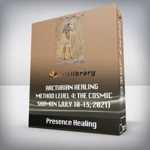 Presence Healing â€“ Arcturian Healing Method Level 4: the Cosmic Shaman (July 10-13, 2021)