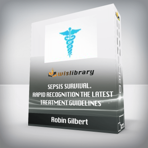 Robin Gilbert â€“ Sepsis Survival. Rapid Recognition the Latest Treatment Guidelines