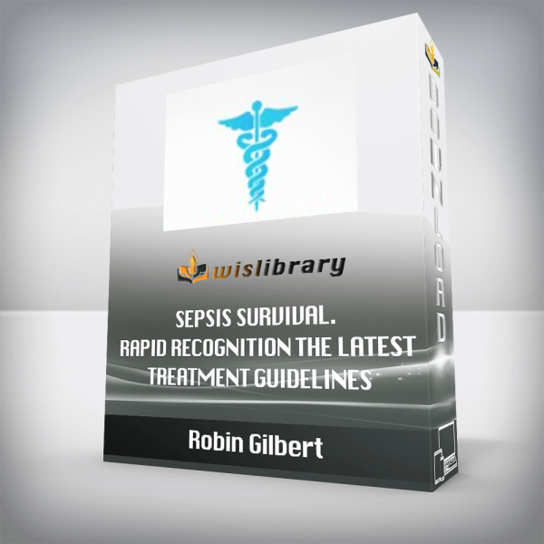 Robin Gilbert â€“ Sepsis Survival. Rapid Recognition the Latest Treatment Guidelines