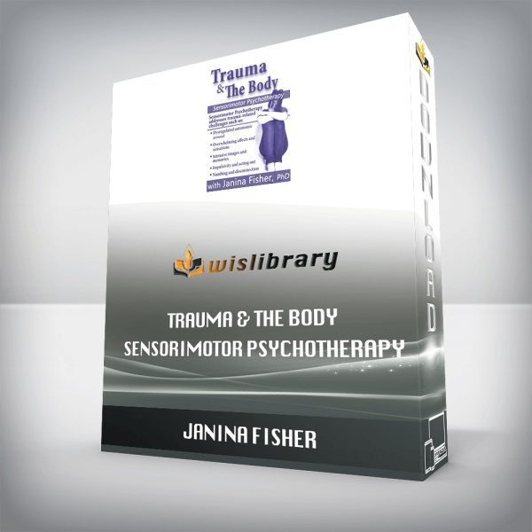 Trauma & the Body Sensorimotor Psychotherapy with Janina Fisher, Ph.D